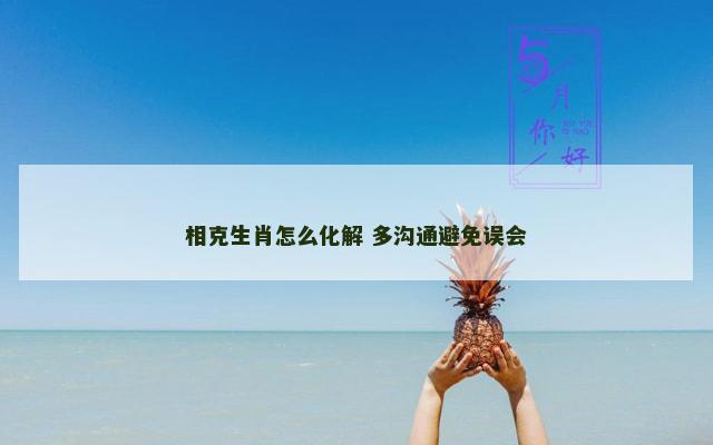 相克生肖怎么化解 多沟通避免误会