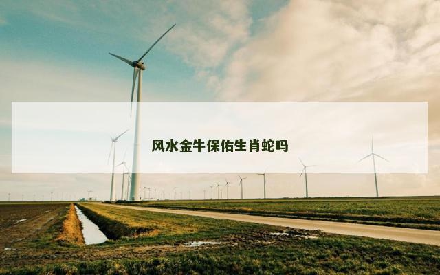 风水金牛保佑生肖蛇吗