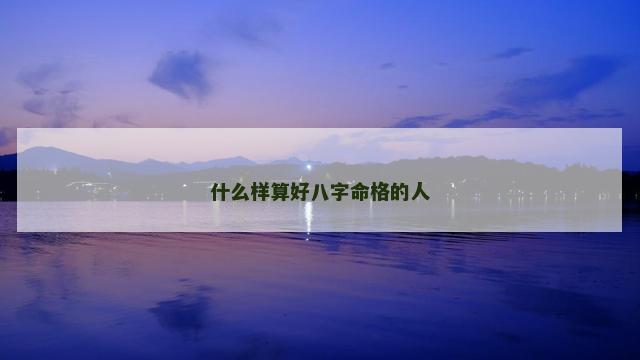 什么样算好八字命格的人