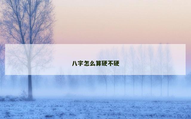 八字怎么算硬不硬