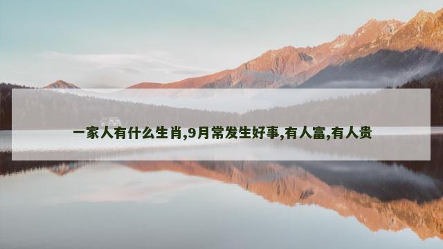 一家人有什么生肖,9月常发生好事,有人富,有人贵