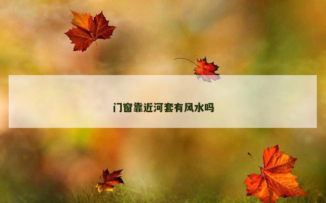 门窗靠近河套有风水吗