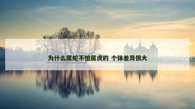 为什么属蛇不怕属虎的 个体差异很大