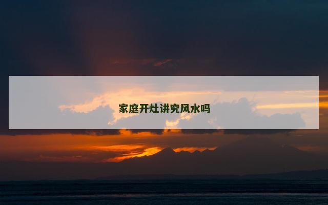 家庭开灶讲究风水吗