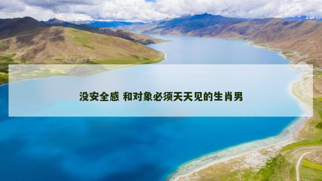 没安全感 和对象必须天天见的生肖男
