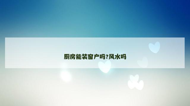 厨房能装窗户吗?风水吗