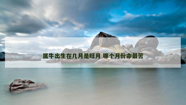 属牛出生在几月是旺月 哪个月份命最苦