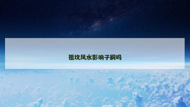 祖坟风水影响子嗣吗