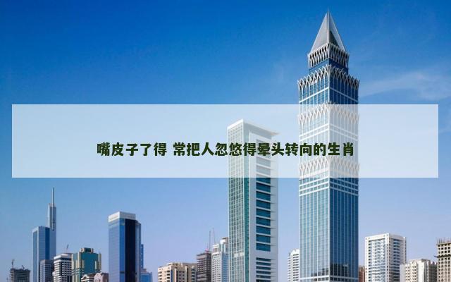 嘴皮子了得 常把人忽悠得晕头转向的生肖