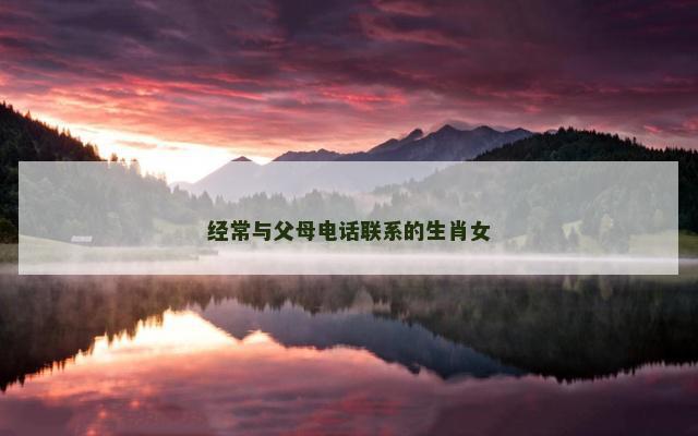 经常与父母电话联系的生肖女