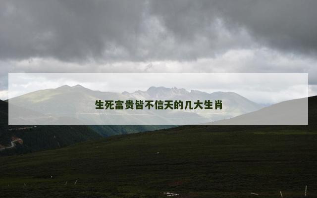 生死富贵皆不信天的几大生肖