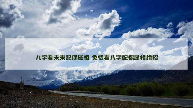 八字看未来配偶属相 免费看八字配偶属相绝招