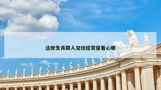 这些生肖跟人交往经常留着心眼