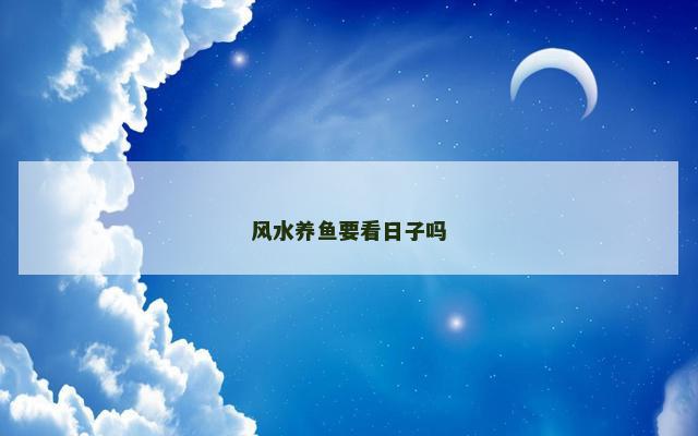 风水养鱼要看日子吗