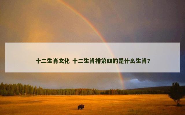 十二生肖文化 十二生肖排第四的是什么生肖?