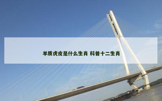 羊质虎皮是什么生肖 科普十二生肖