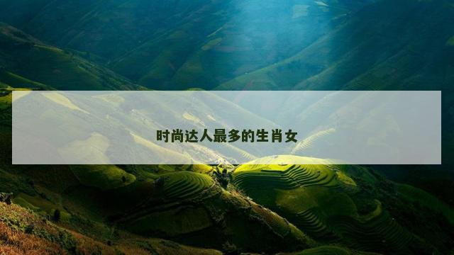 时尚达人最多的生肖女