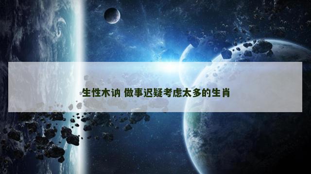 生性木讷 做事迟疑考虑太多的生肖
