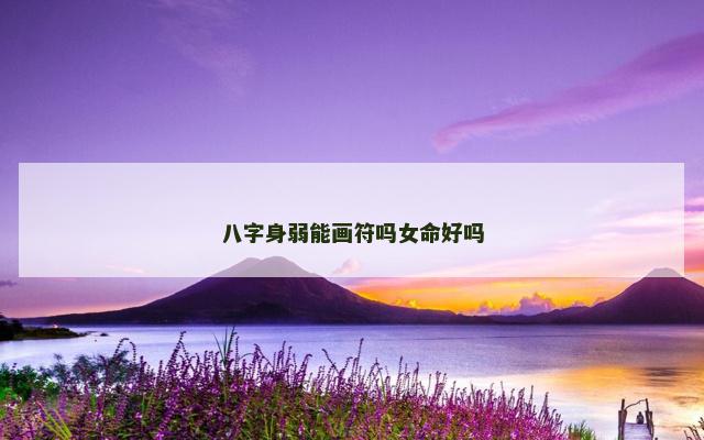八字身弱能画符吗女命好吗