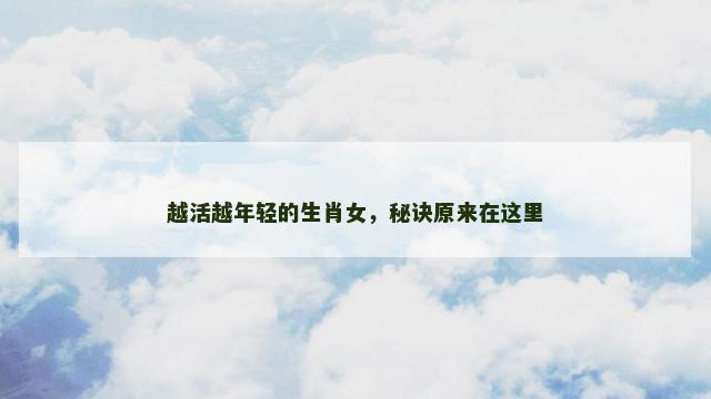 越活越年轻的生肖女，秘诀原来在这里