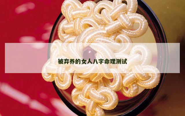 被弃养的女人八字命理测试