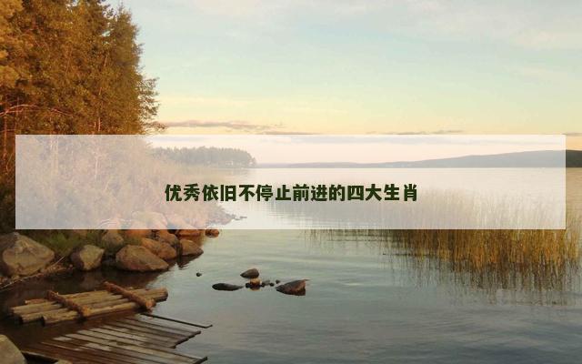 优秀依旧不停止前进的四大生肖