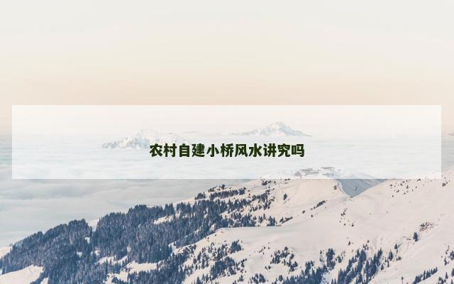 农村自建小桥风水讲究吗