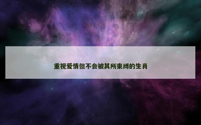 重视爱情但不会被其所束缚的生肖