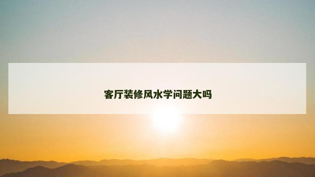 客厅装修风水学问题大吗