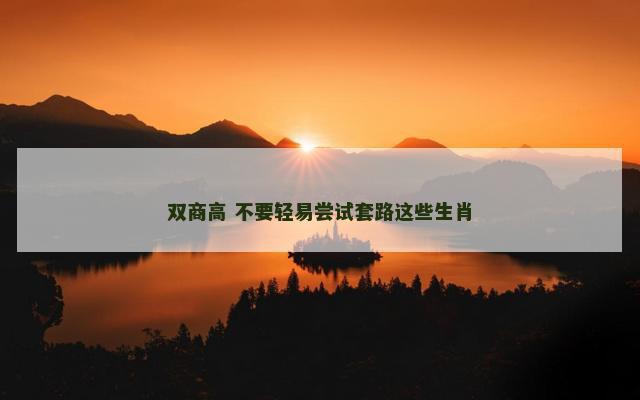 双商高 不要轻易尝试套路这些生肖