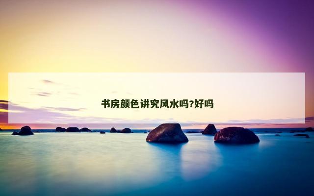 书房颜色讲究风水吗?好吗