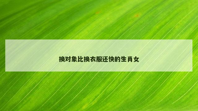 换对象比换衣服还快的生肖女
