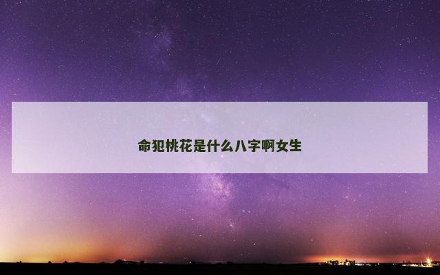 命犯桃花是什么八字啊女生