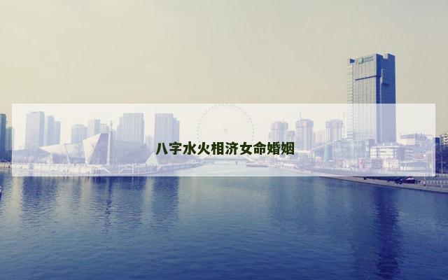 八字水火相济女命婚姻