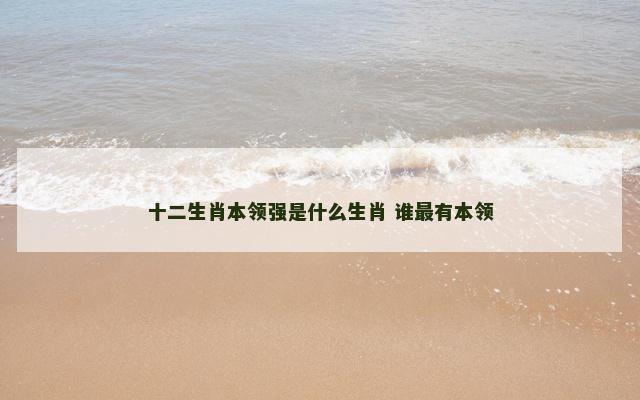 十二生肖本领强是什么生肖 谁最有本领