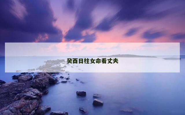 癸酉日柱女命看丈夫