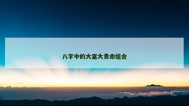 八字中的大富大贵命组合