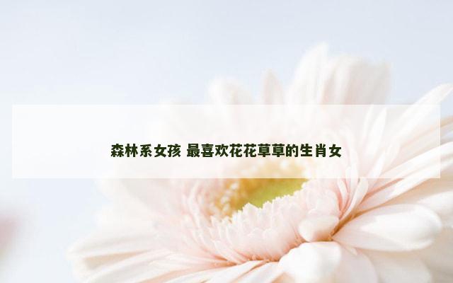 森林系女孩 最喜欢花花草草的生肖女