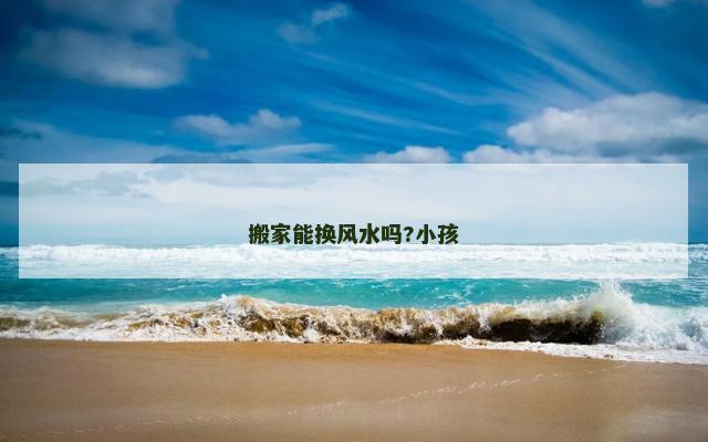 搬家能换风水吗?小孩