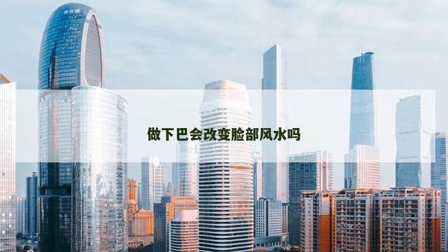 做下巴会改变脸部风水吗