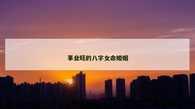 事业旺的八字女命婚姻