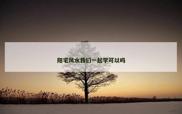 阳宅风水我们一起学可以吗