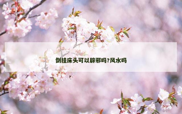 倒挂床头可以辟邪吗?风水吗