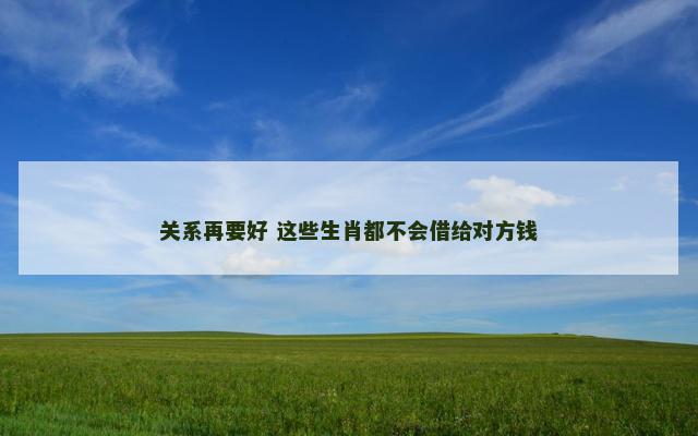 关系再要好 这些生肖都不会借给对方钱