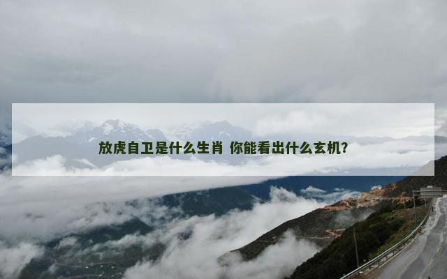 放虎自卫是什么生肖 你能看出什么玄机？