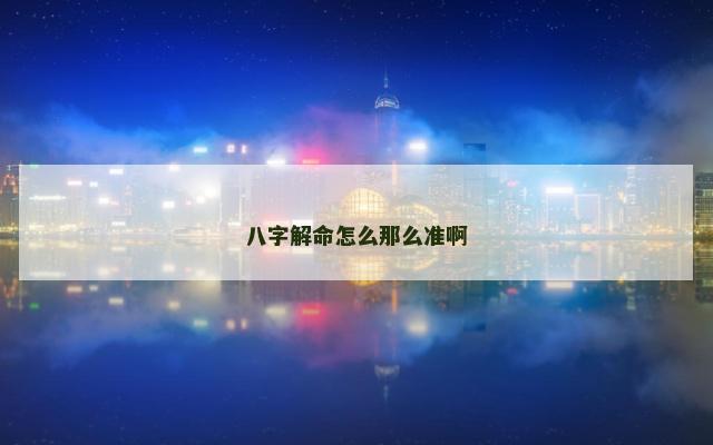 八字解命怎么那么准啊