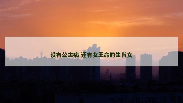 没有公主病 还有女王命的生肖女
