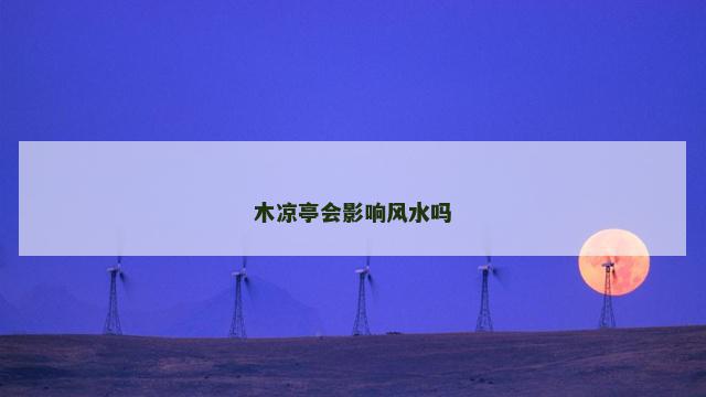 木凉亭会影响风水吗