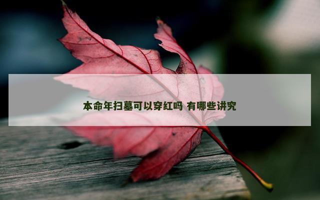 本命年扫墓可以穿红吗 有哪些讲究