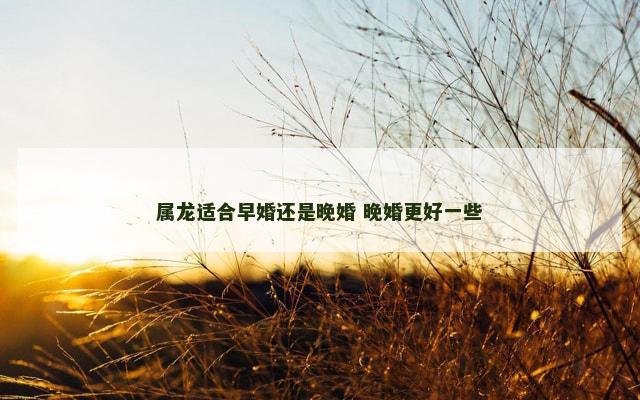 属龙适合早婚还是晚婚 晚婚更好一些